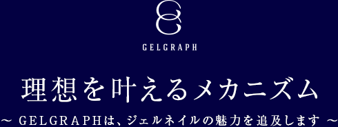 GELGRAPH 理想を叶えるメカニズム ～ GELGRAPHは、ジェルネイルの魅力を追及します ～